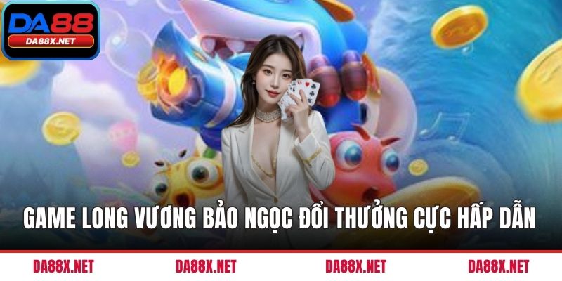 Game Long Vương Bảo Ngọc đổi thưởng cực hấp dẫn