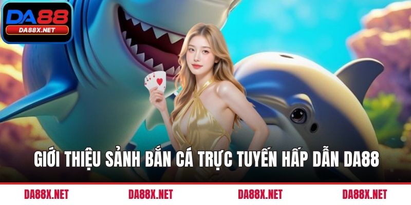 Giới thiệu sảnh bắn cá trực tuyến hấp dẫn DA88
