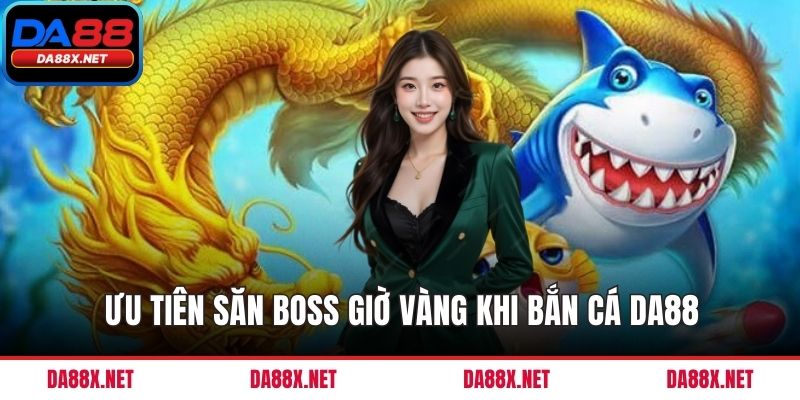 Ưu tiên săn boss giờ vàng khi bắn cá DA88
