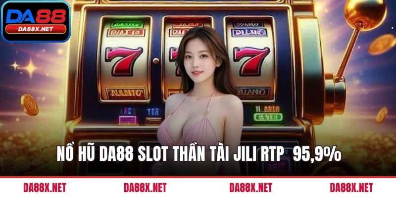 Nổ hũ DA88 Slot Thần Tài Jili RTP 95,9%