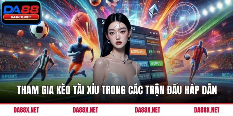 Tham gia kèo tài xỉu trong các trận đấu hấp dẫn
