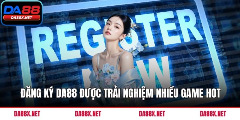 Đăng ký DA88 được trải nghiệm nhiều game hot