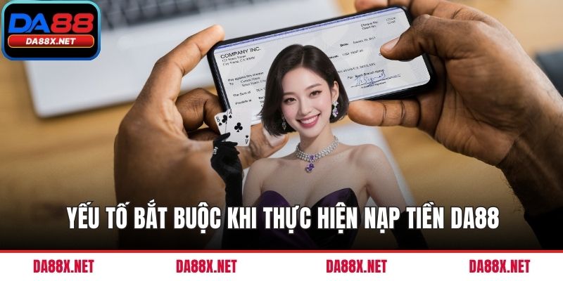 Yếu tố bắt buộc khi thực hiện nạp tiền DA88