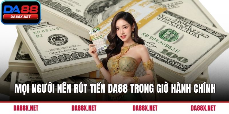 Mọi người nên rút tiền DA88 trong giờ hành chính