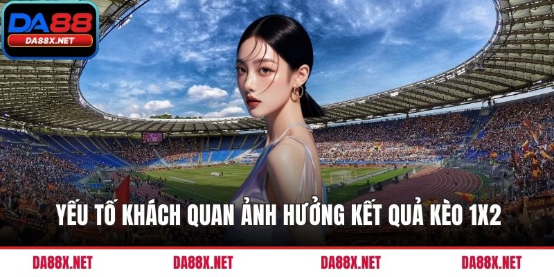 Yếu tố khách quan ảnh hưởng kết quả kèo 1X2