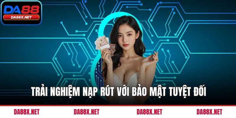 Trải nghiệm nạp rút với bảo mật tuyệt đối