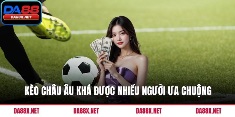 Kèo châu Âu khá được nhiều người ưa chuộng