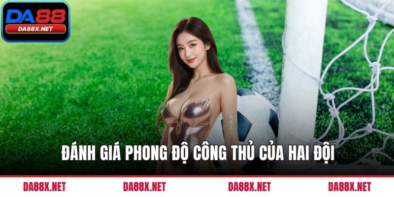 Đánh giá phong độ công thủ của hai đội