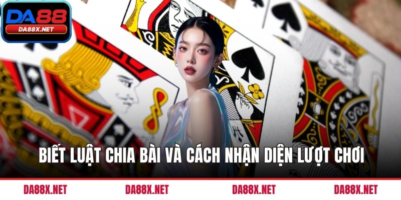 Biết luật chia bài và cách nhận diện lượt chơi