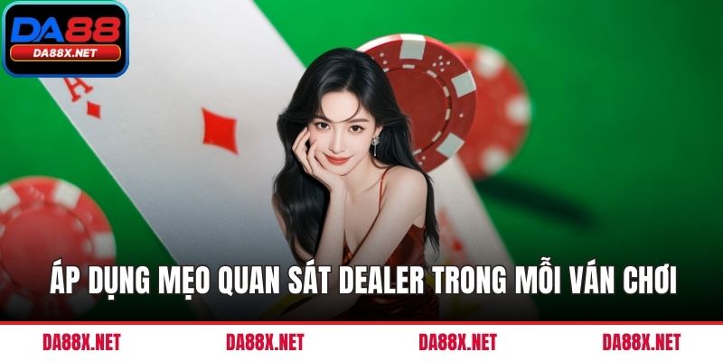 Áp dụng mẹo quan sát dealer trong mỗi ván chơi