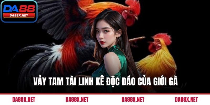 Vảy tam tài linh kê độc đáo của giới gà