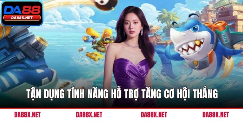 Tận dụng tính năng hỗ trợ tăng cơ hội thắng