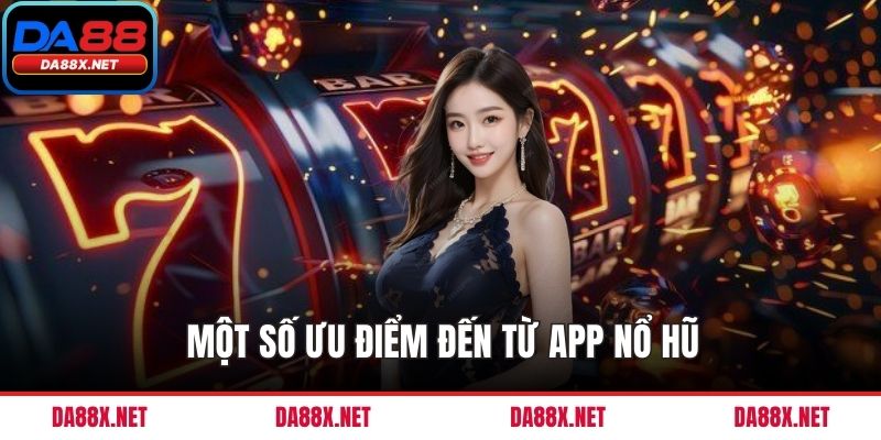 Một số ưu điểm đến từ app nổ hũ