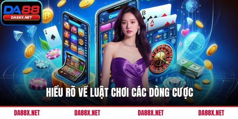 Hiểu rõ về luật chơi các dòng cược